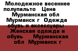 Молодежное весеннее полупальто › Цена ­ 399 - Мурманская обл., Мурманск г. Одежда, обувь и аксессуары » Женская одежда и обувь   . Мурманская обл.,Мурманск г.